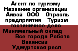 Агент по туризму › Название организации ­ Айвэй, ООО › Отрасль предприятия ­ Туризм, гостиничное дело › Минимальный оклад ­ 50 000 - Все города Работа » Вакансии   . Удмуртская респ.,Сарапул г.